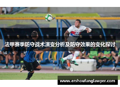 法甲赛季防守战术演变分析及防守效果的变化探讨