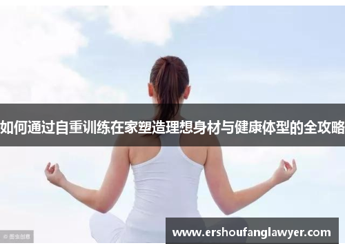 如何通过自重训练在家塑造理想身材与健康体型的全攻略