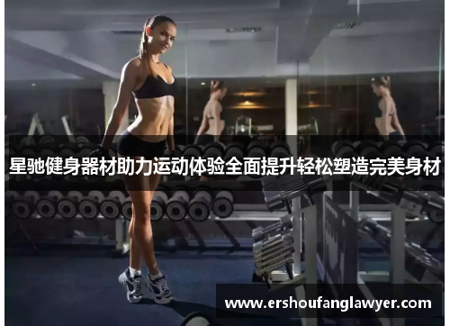 星驰健身器材助力运动体验全面提升轻松塑造完美身材