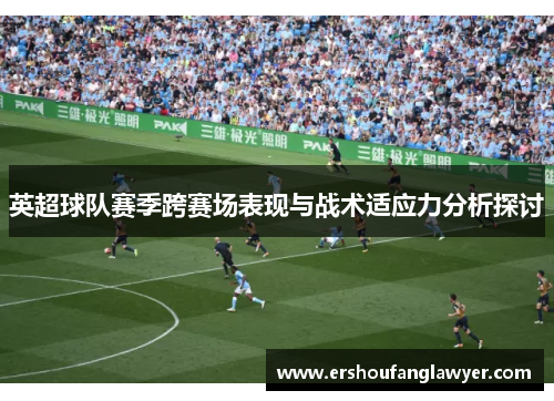 英超球队赛季跨赛场表现与战术适应力分析探讨