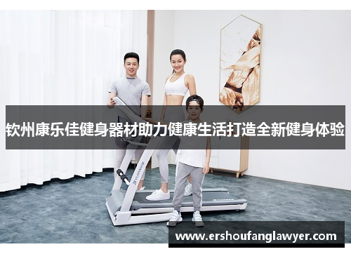 钦州康乐佳健身器材助力健康生活打造全新健身体验